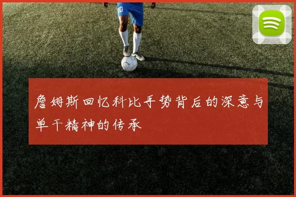 詹姆斯回忆科比手势背后的深意与单干精神的传承